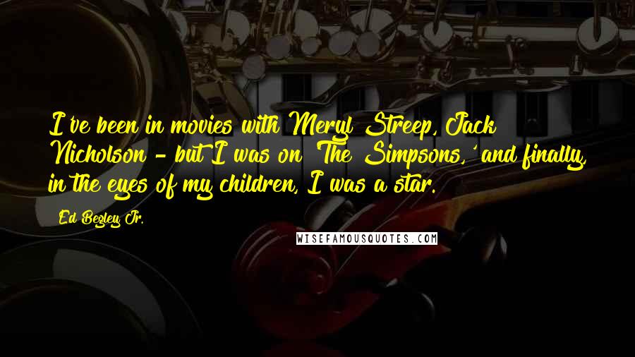 Ed Begley Jr. Quotes: I've been in movies with Meryl Streep, Jack Nicholson - but I was on 'The Simpsons,' and finally, in the eyes of my children, I was a star.