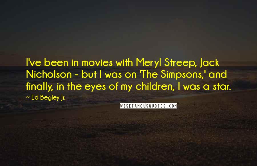 Ed Begley Jr. Quotes: I've been in movies with Meryl Streep, Jack Nicholson - but I was on 'The Simpsons,' and finally, in the eyes of my children, I was a star.