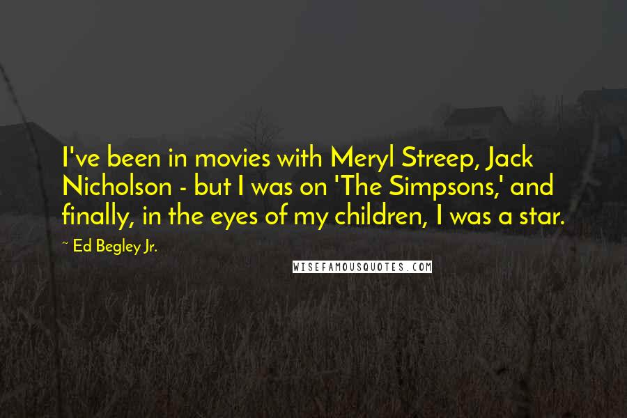 Ed Begley Jr. Quotes: I've been in movies with Meryl Streep, Jack Nicholson - but I was on 'The Simpsons,' and finally, in the eyes of my children, I was a star.