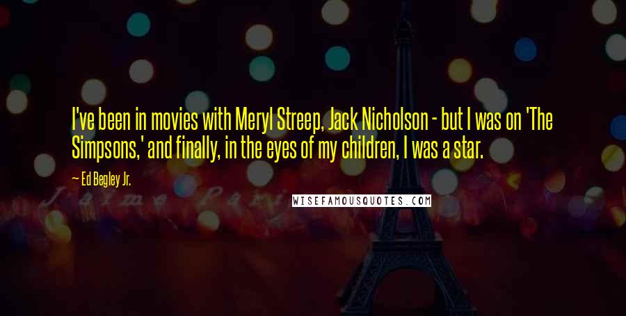 Ed Begley Jr. Quotes: I've been in movies with Meryl Streep, Jack Nicholson - but I was on 'The Simpsons,' and finally, in the eyes of my children, I was a star.