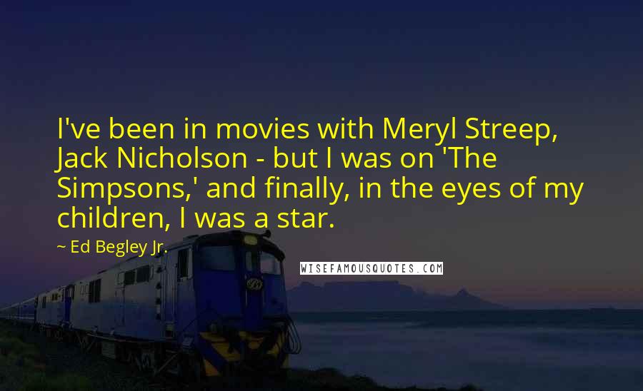 Ed Begley Jr. Quotes: I've been in movies with Meryl Streep, Jack Nicholson - but I was on 'The Simpsons,' and finally, in the eyes of my children, I was a star.