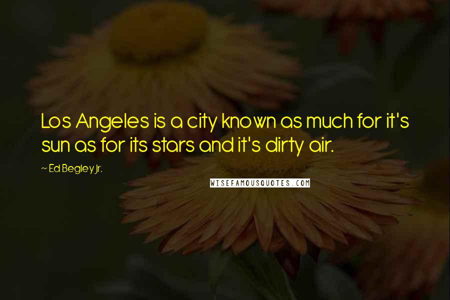 Ed Begley Jr. Quotes: Los Angeles is a city known as much for it's sun as for its stars and it's dirty air.