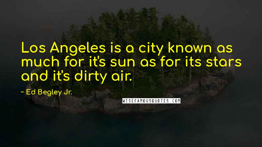 Ed Begley Jr. Quotes: Los Angeles is a city known as much for it's sun as for its stars and it's dirty air.