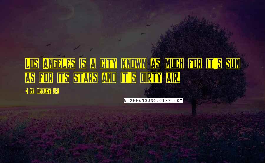 Ed Begley Jr. Quotes: Los Angeles is a city known as much for it's sun as for its stars and it's dirty air.