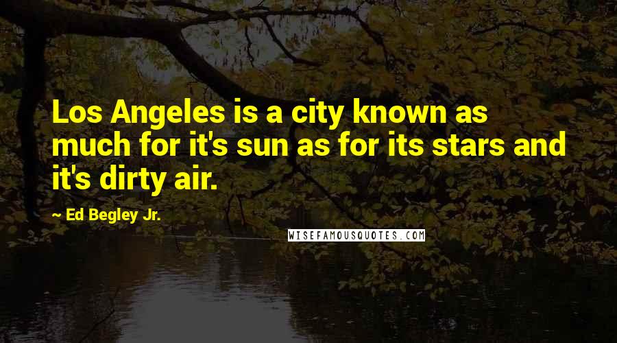 Ed Begley Jr. Quotes: Los Angeles is a city known as much for it's sun as for its stars and it's dirty air.
