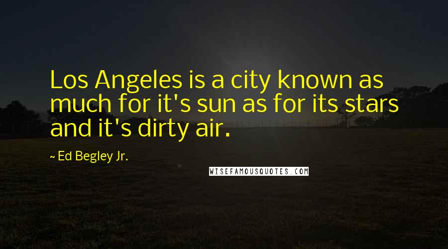 Ed Begley Jr. Quotes: Los Angeles is a city known as much for it's sun as for its stars and it's dirty air.