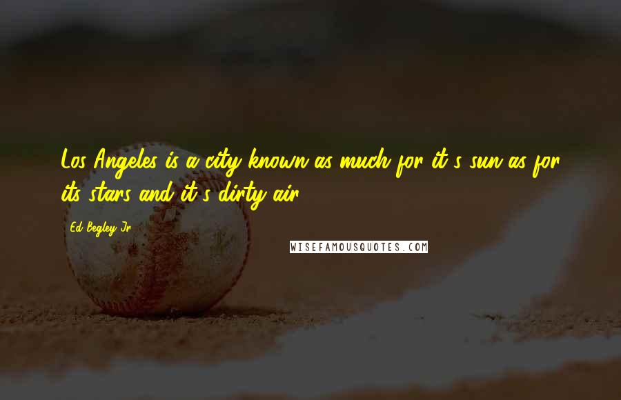 Ed Begley Jr. Quotes: Los Angeles is a city known as much for it's sun as for its stars and it's dirty air.