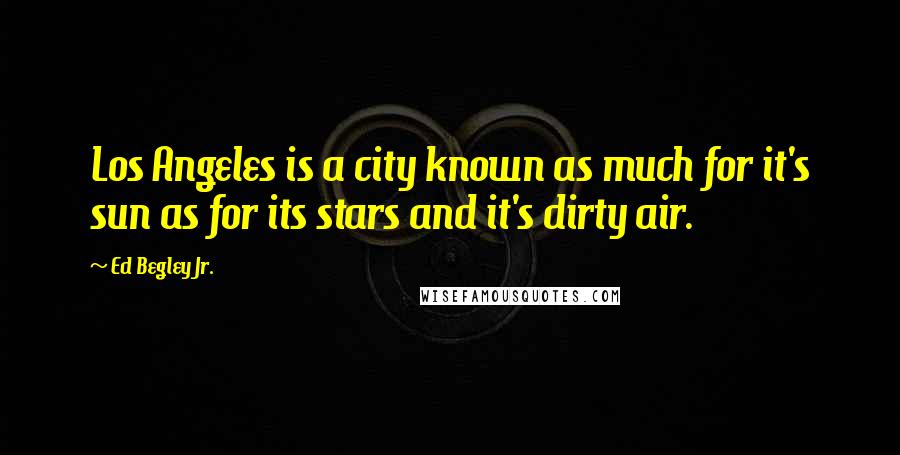 Ed Begley Jr. Quotes: Los Angeles is a city known as much for it's sun as for its stars and it's dirty air.