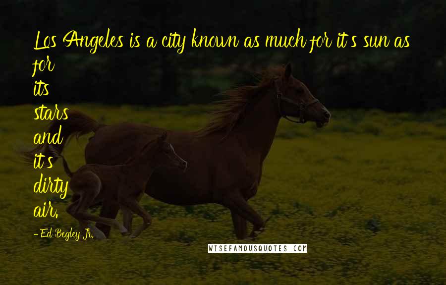 Ed Begley Jr. Quotes: Los Angeles is a city known as much for it's sun as for its stars and it's dirty air.
