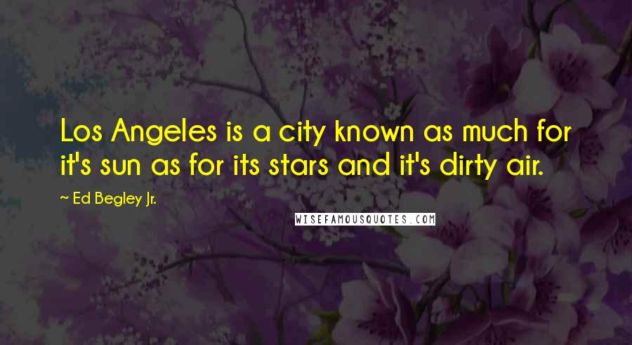 Ed Begley Jr. Quotes: Los Angeles is a city known as much for it's sun as for its stars and it's dirty air.