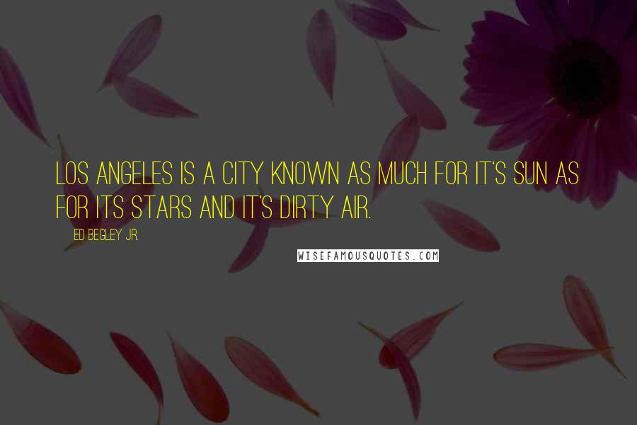 Ed Begley Jr. Quotes: Los Angeles is a city known as much for it's sun as for its stars and it's dirty air.