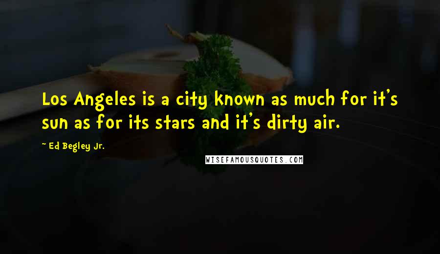 Ed Begley Jr. Quotes: Los Angeles is a city known as much for it's sun as for its stars and it's dirty air.