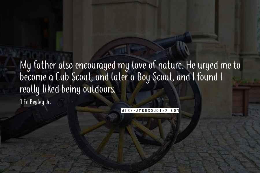 Ed Begley Jr. Quotes: My father also encouraged my love of nature. He urged me to become a Cub Scout, and later a Boy Scout, and I found I really liked being outdoors.