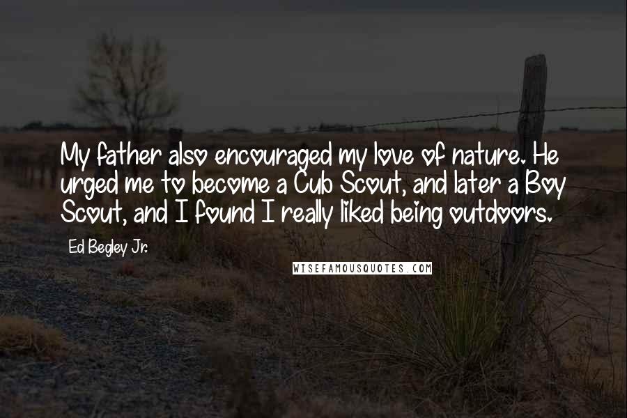 Ed Begley Jr. Quotes: My father also encouraged my love of nature. He urged me to become a Cub Scout, and later a Boy Scout, and I found I really liked being outdoors.