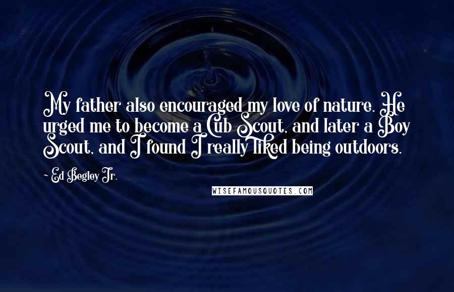 Ed Begley Jr. Quotes: My father also encouraged my love of nature. He urged me to become a Cub Scout, and later a Boy Scout, and I found I really liked being outdoors.