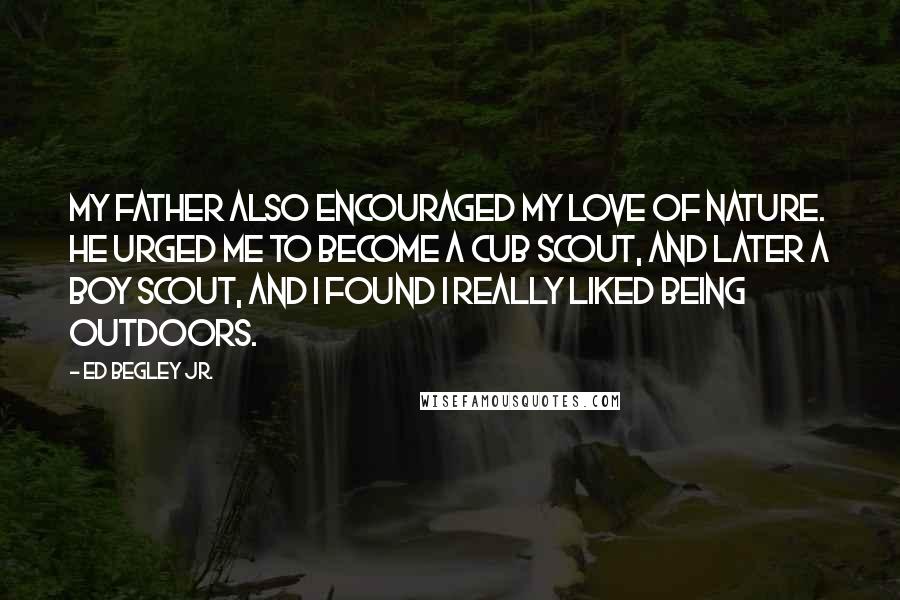 Ed Begley Jr. Quotes: My father also encouraged my love of nature. He urged me to become a Cub Scout, and later a Boy Scout, and I found I really liked being outdoors.