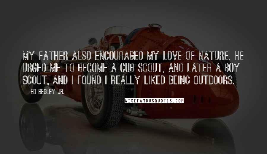 Ed Begley Jr. Quotes: My father also encouraged my love of nature. He urged me to become a Cub Scout, and later a Boy Scout, and I found I really liked being outdoors.