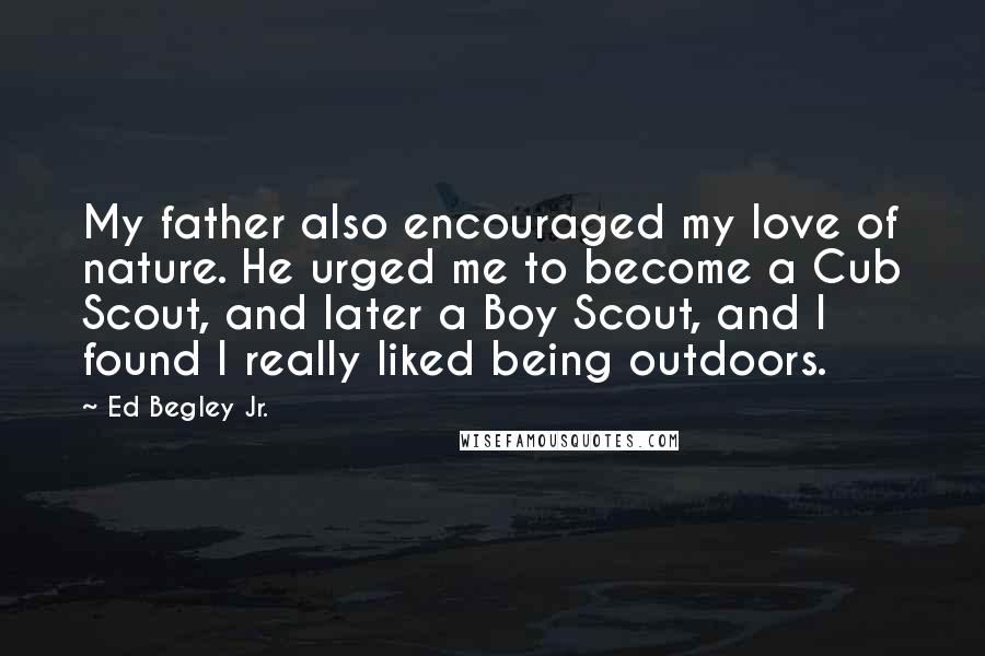 Ed Begley Jr. Quotes: My father also encouraged my love of nature. He urged me to become a Cub Scout, and later a Boy Scout, and I found I really liked being outdoors.