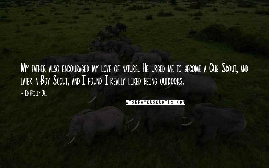 Ed Begley Jr. Quotes: My father also encouraged my love of nature. He urged me to become a Cub Scout, and later a Boy Scout, and I found I really liked being outdoors.