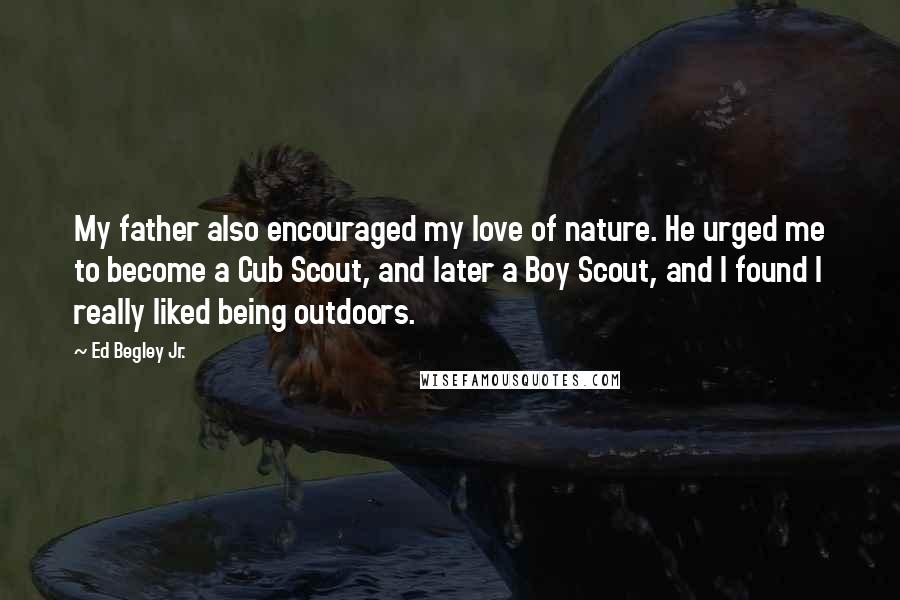 Ed Begley Jr. Quotes: My father also encouraged my love of nature. He urged me to become a Cub Scout, and later a Boy Scout, and I found I really liked being outdoors.