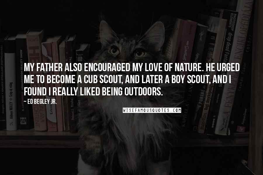 Ed Begley Jr. Quotes: My father also encouraged my love of nature. He urged me to become a Cub Scout, and later a Boy Scout, and I found I really liked being outdoors.
