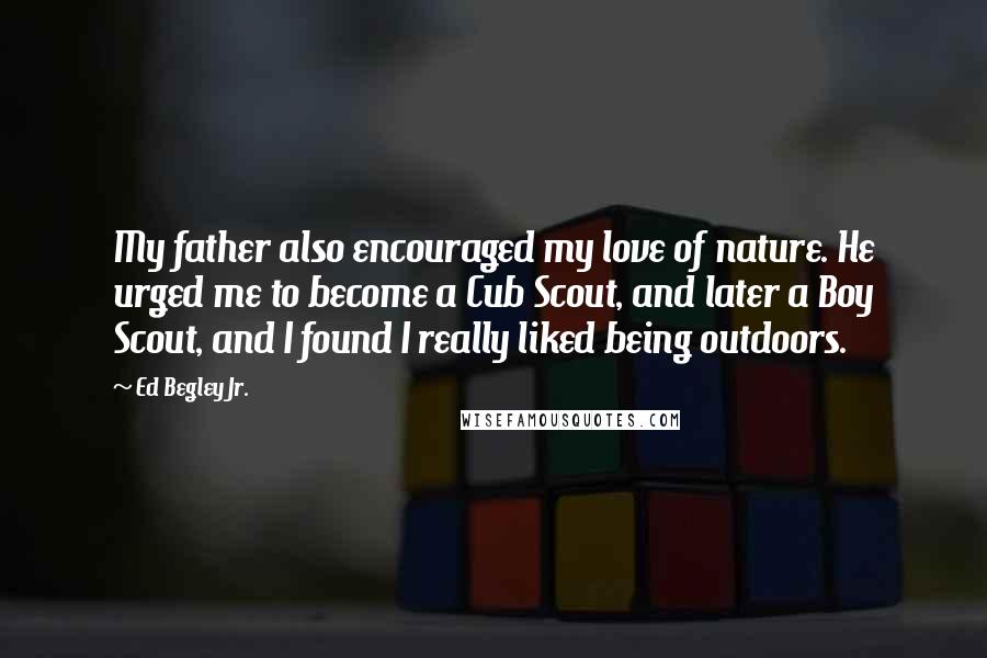 Ed Begley Jr. Quotes: My father also encouraged my love of nature. He urged me to become a Cub Scout, and later a Boy Scout, and I found I really liked being outdoors.