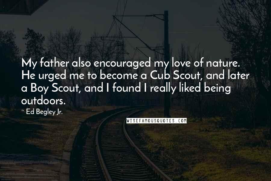 Ed Begley Jr. Quotes: My father also encouraged my love of nature. He urged me to become a Cub Scout, and later a Boy Scout, and I found I really liked being outdoors.