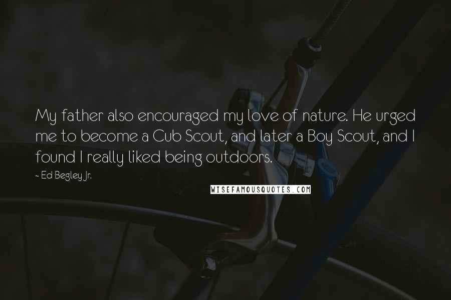 Ed Begley Jr. Quotes: My father also encouraged my love of nature. He urged me to become a Cub Scout, and later a Boy Scout, and I found I really liked being outdoors.