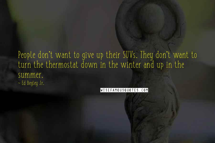 Ed Begley Jr. Quotes: People don't want to give up their SUVs. They don't want to turn the thermostat down in the winter and up in the summer.