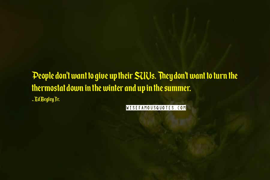 Ed Begley Jr. Quotes: People don't want to give up their SUVs. They don't want to turn the thermostat down in the winter and up in the summer.