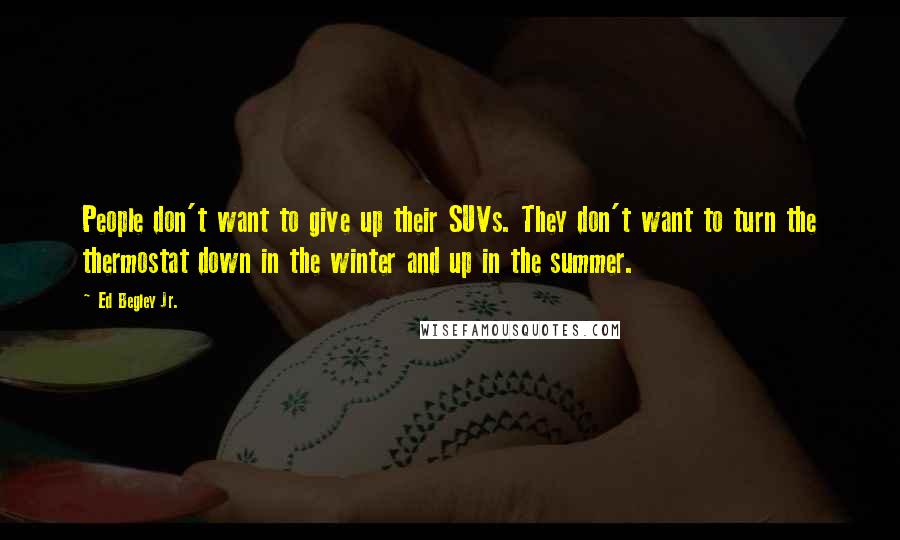 Ed Begley Jr. Quotes: People don't want to give up their SUVs. They don't want to turn the thermostat down in the winter and up in the summer.