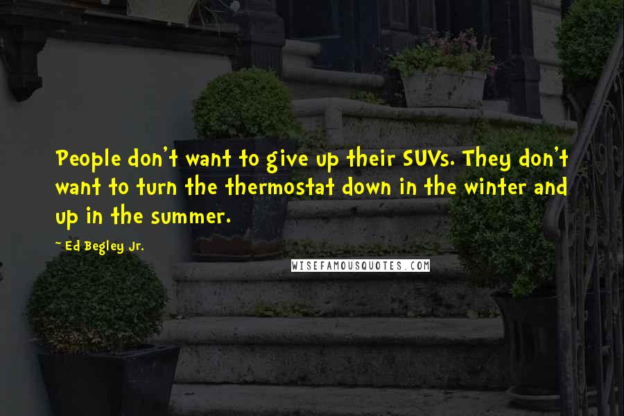 Ed Begley Jr. Quotes: People don't want to give up their SUVs. They don't want to turn the thermostat down in the winter and up in the summer.