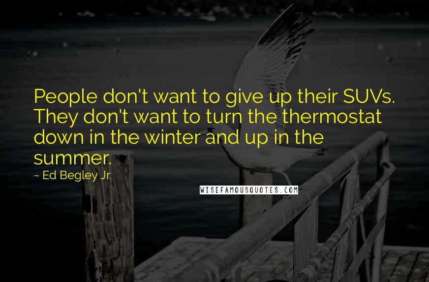 Ed Begley Jr. Quotes: People don't want to give up their SUVs. They don't want to turn the thermostat down in the winter and up in the summer.