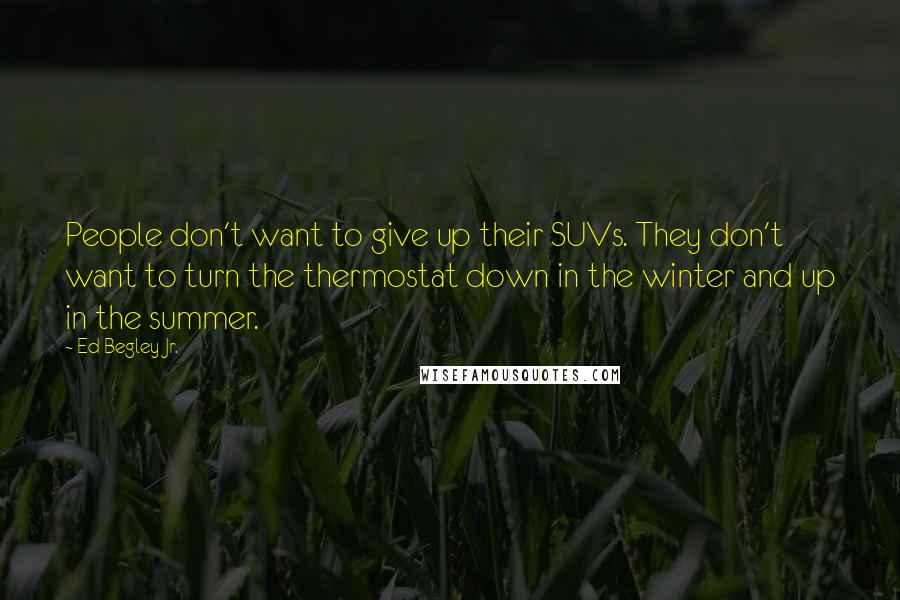 Ed Begley Jr. Quotes: People don't want to give up their SUVs. They don't want to turn the thermostat down in the winter and up in the summer.