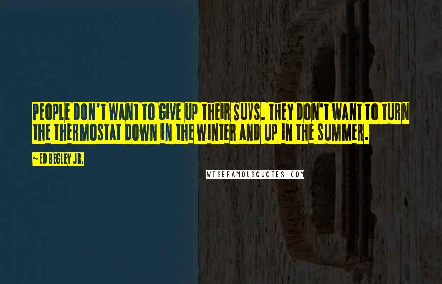 Ed Begley Jr. Quotes: People don't want to give up their SUVs. They don't want to turn the thermostat down in the winter and up in the summer.