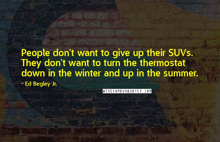 Ed Begley Jr. Quotes: People don't want to give up their SUVs. They don't want to turn the thermostat down in the winter and up in the summer.