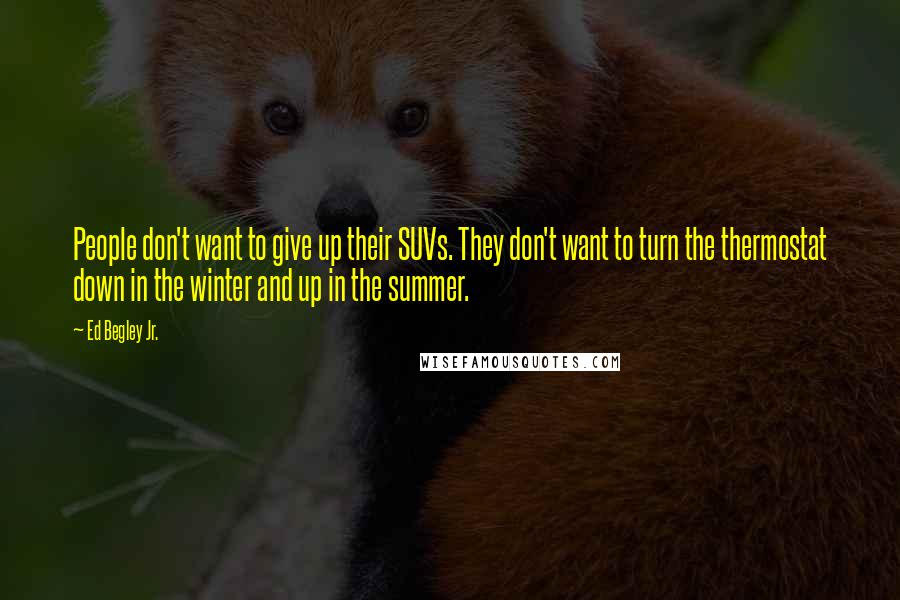 Ed Begley Jr. Quotes: People don't want to give up their SUVs. They don't want to turn the thermostat down in the winter and up in the summer.