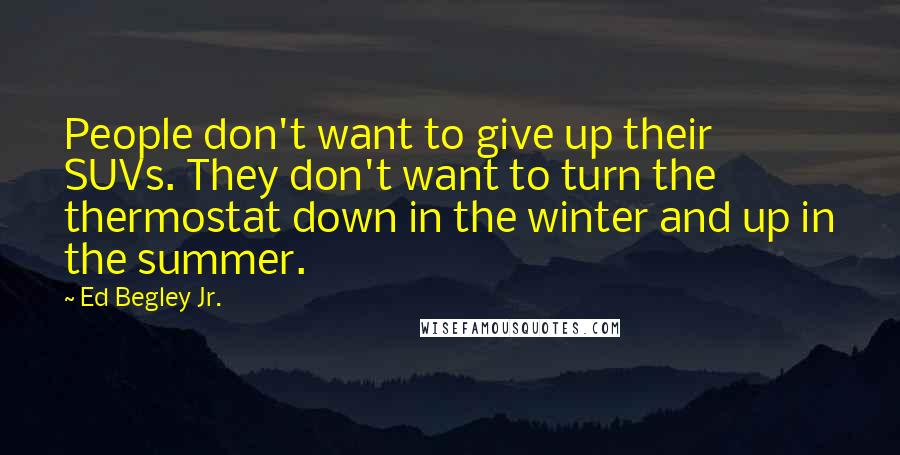 Ed Begley Jr. Quotes: People don't want to give up their SUVs. They don't want to turn the thermostat down in the winter and up in the summer.