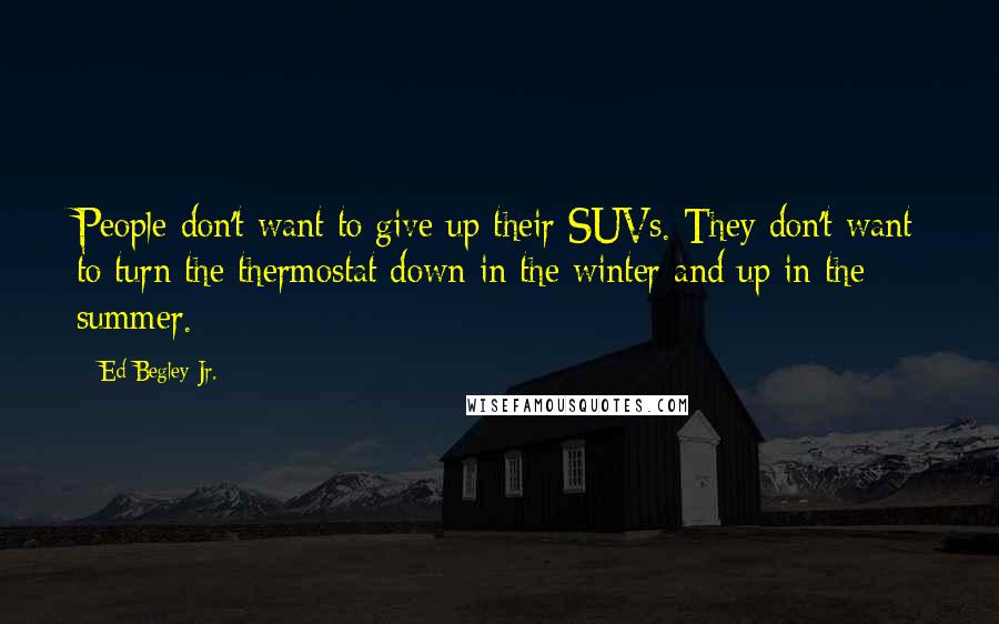 Ed Begley Jr. Quotes: People don't want to give up their SUVs. They don't want to turn the thermostat down in the winter and up in the summer.