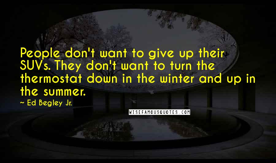 Ed Begley Jr. Quotes: People don't want to give up their SUVs. They don't want to turn the thermostat down in the winter and up in the summer.