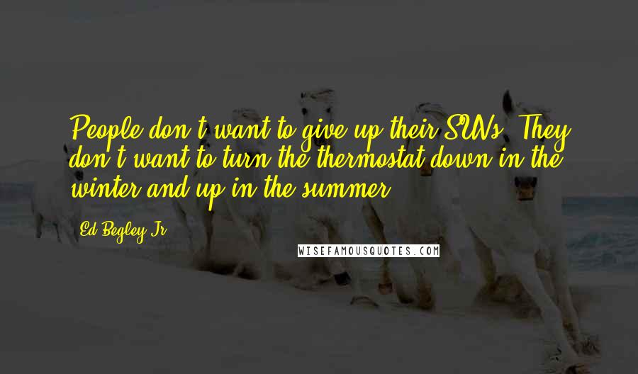 Ed Begley Jr. Quotes: People don't want to give up their SUVs. They don't want to turn the thermostat down in the winter and up in the summer.