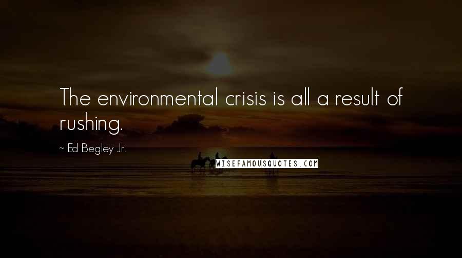 Ed Begley Jr. Quotes: The environmental crisis is all a result of rushing.