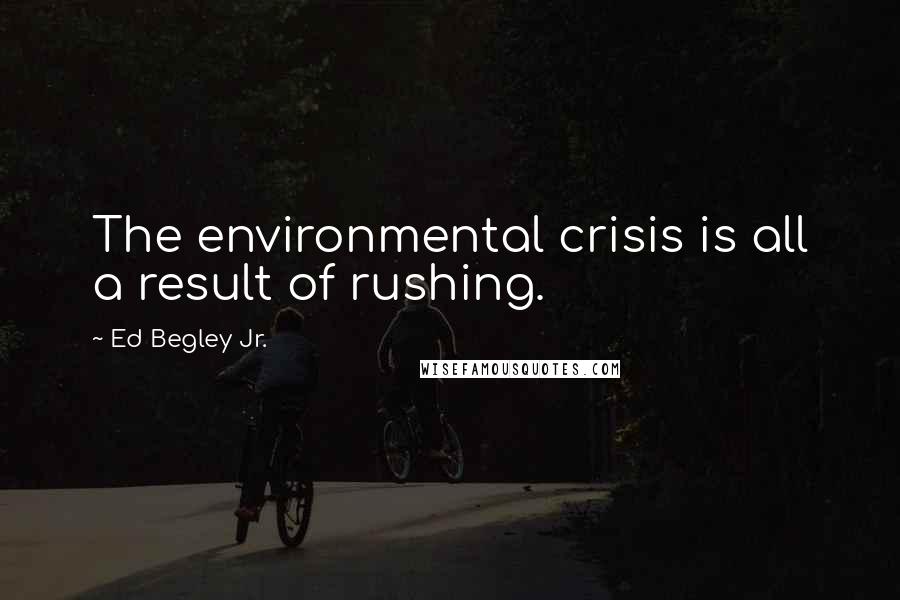 Ed Begley Jr. Quotes: The environmental crisis is all a result of rushing.