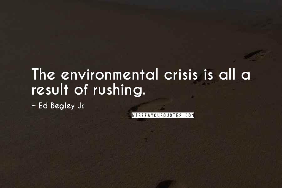 Ed Begley Jr. Quotes: The environmental crisis is all a result of rushing.