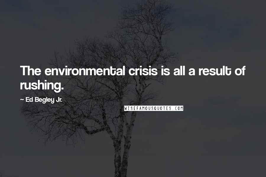 Ed Begley Jr. Quotes: The environmental crisis is all a result of rushing.