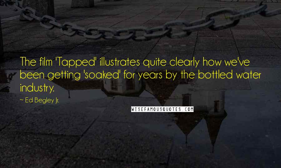 Ed Begley Jr. Quotes: The film 'Tapped' illustrates quite clearly how we've been getting 'soaked' for years by the bottled water industry.