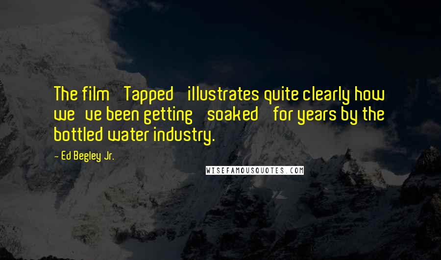 Ed Begley Jr. Quotes: The film 'Tapped' illustrates quite clearly how we've been getting 'soaked' for years by the bottled water industry.