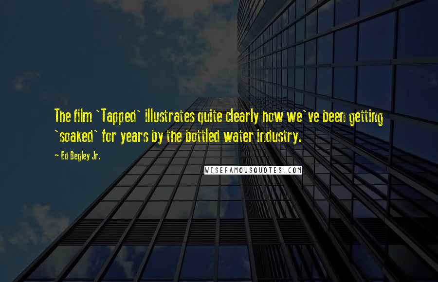 Ed Begley Jr. Quotes: The film 'Tapped' illustrates quite clearly how we've been getting 'soaked' for years by the bottled water industry.