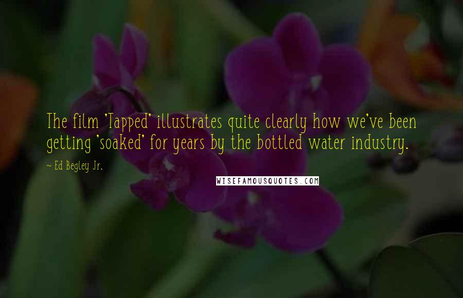 Ed Begley Jr. Quotes: The film 'Tapped' illustrates quite clearly how we've been getting 'soaked' for years by the bottled water industry.