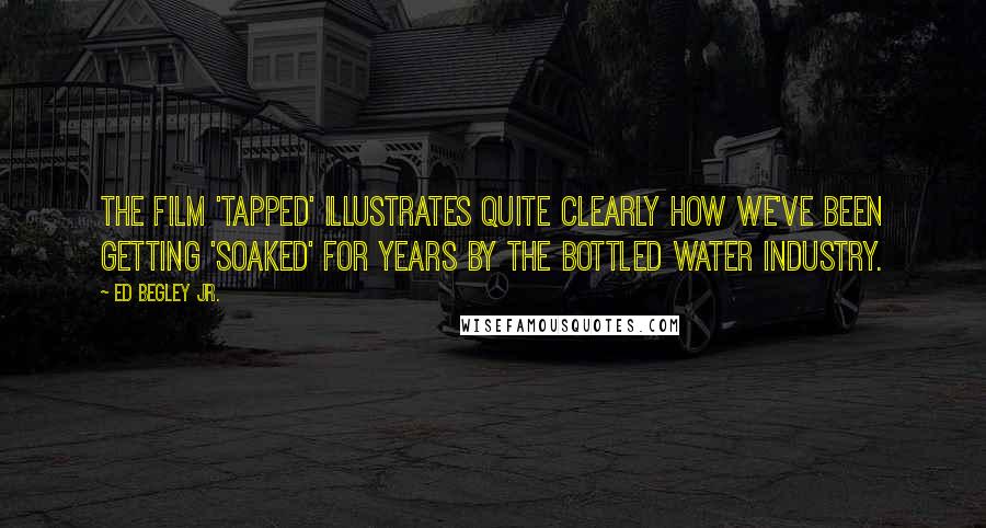 Ed Begley Jr. Quotes: The film 'Tapped' illustrates quite clearly how we've been getting 'soaked' for years by the bottled water industry.